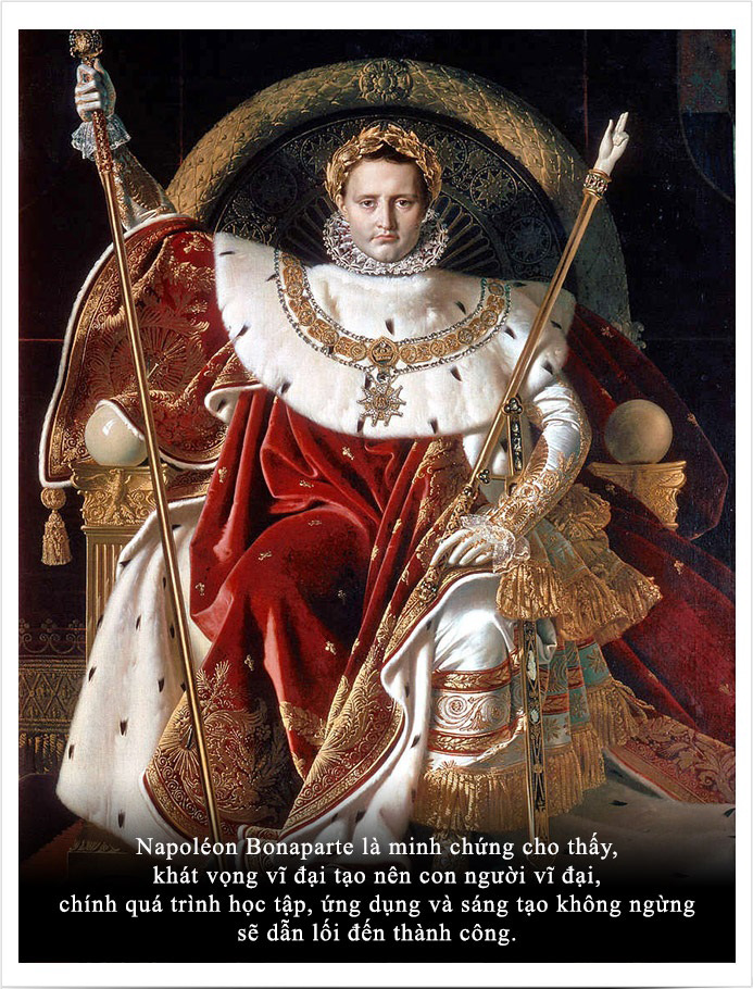 Napoleon Bonaparte is a proof that great aspirations create great people, it is the process of constant learning, application and creativity that will lead to success.