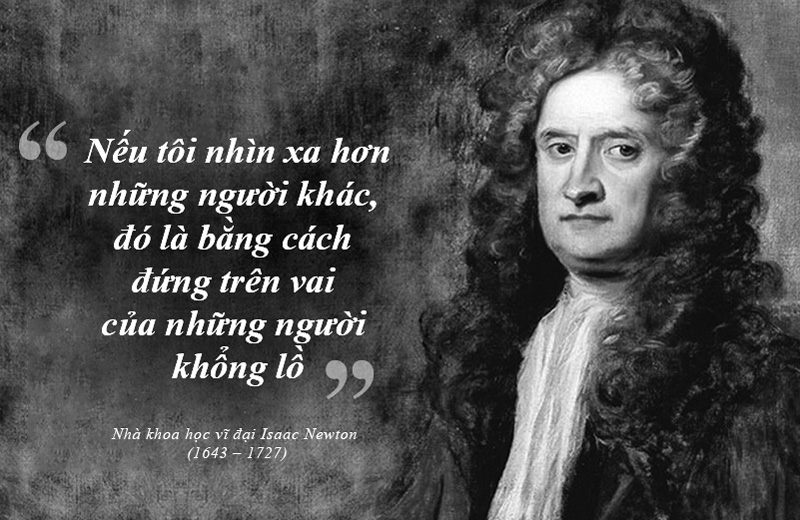 If “I have seen further, it is by standing on the shoulders of giants.” The great scientist Isaac Newton (1643 -1727)
