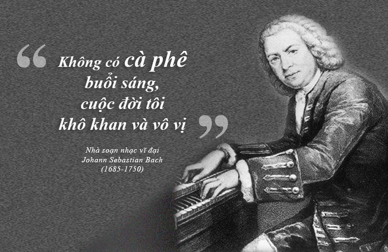 “Without my morning coffee, I’m just like a dried-up piece of goat.” The great composer Johann Sebastian Bach (1685 – 1750)