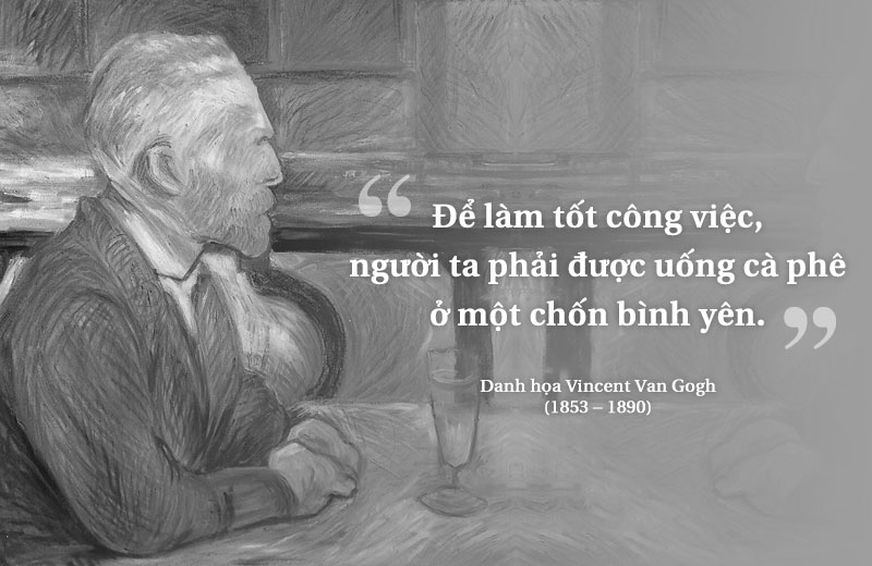 “To do good work, one must drink one's coffee in peace.” Vincent Van Gogh (1853 - 1890)