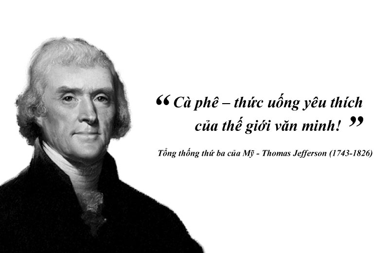 “Coffee – the favorite beverage of the civilized world!” Third President of the United States - Thomas Jefferson (1743-1826)