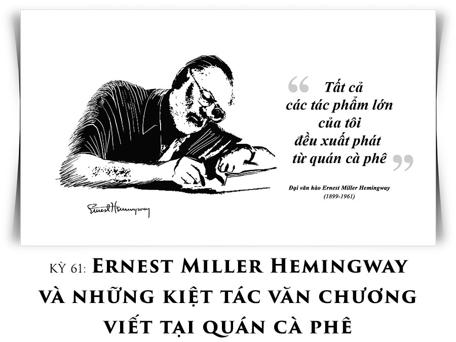 Cà phê triết đạo kỳ 61: Ernest Miller Hemingway và những kiệt tác văn chương viết tại quán cà phê