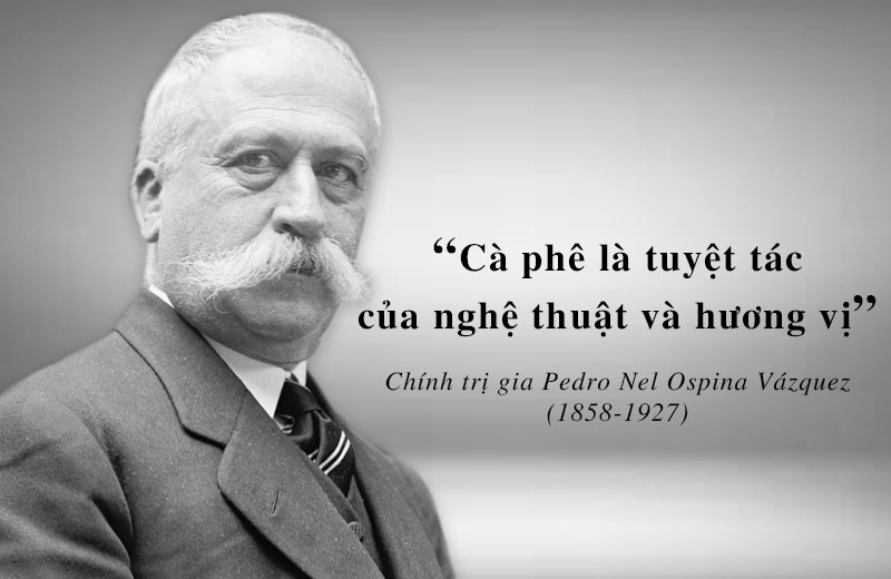 “Coffee is a masterpiece of art and taste” Politician Pedro Nel Ospina Vázquez (1858-1927)