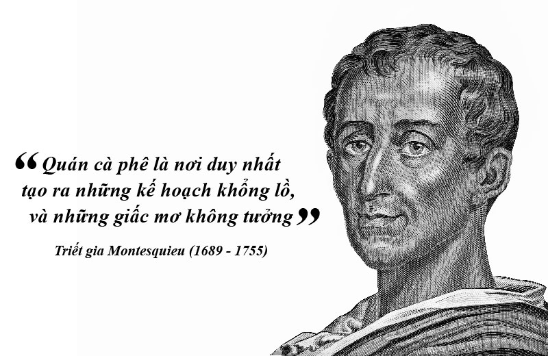 “The coffee shop is the only place where grand plans and utopian dreams are made.” Philosopher Montesquieu (1689–1755)