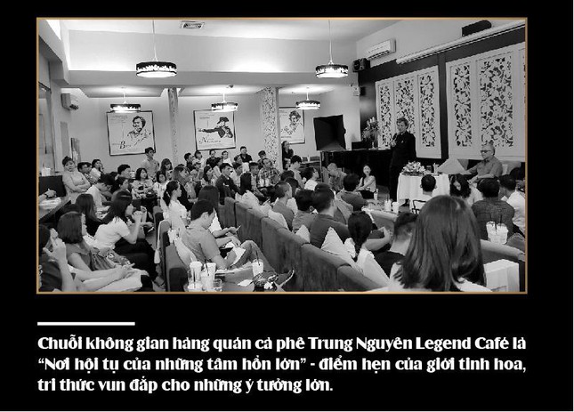The chain of Trung Nguyen Legend Cafes is "The convergence of great souls" - the meeting point of the elite, the knowledgeable, fostering great ideas.
