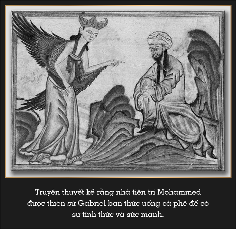 Legend has it that the Prophet Mohammed was offerred coffee by archangel Gabriel for awakening and strength