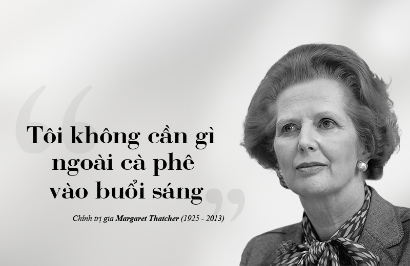 "I need nothing but coffee in the morning." - Politician Margaret Thatcher (1925 – 2013)