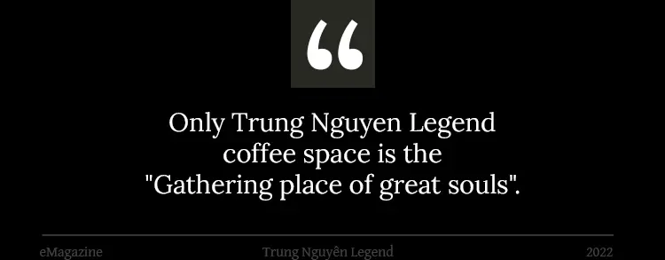 Only Trung Nguyen Legend coffee space is the "Gathering place of great souls"